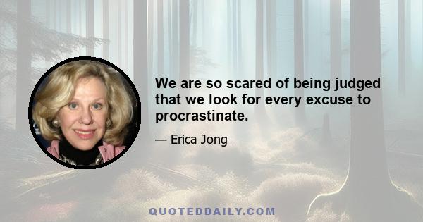 We are so scared of being judged that we look for every excuse to procrastinate.