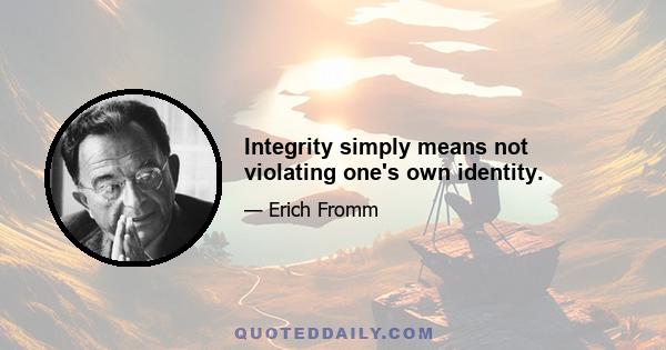 Integrity simply means not violating one's own identity.