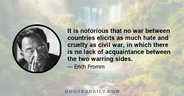 It is notorious that no war between countries elicits as much hate and cruelty as civil war, in which there is no lack of acquaintance between the two warring sides.