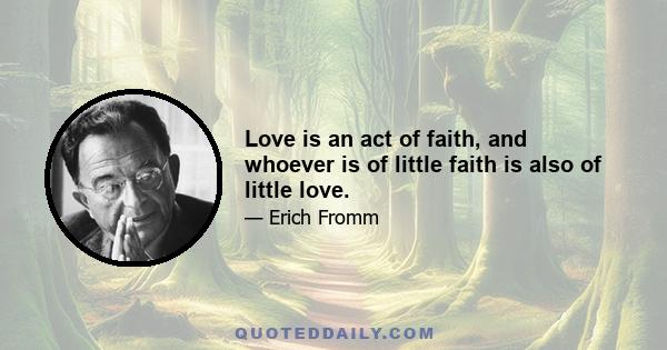 Love is an act of faith, and whoever is of little faith is also of little love.