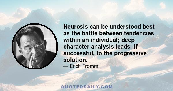 Neurosis can be understood best as the battle between tendencies within an individual; deep character analysis leads, if successful, to the progressive solution.