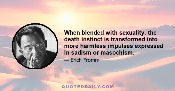 When blended with sexuality, the death instinct is transformed into more harmless impulses expressed in sadism or masochism.