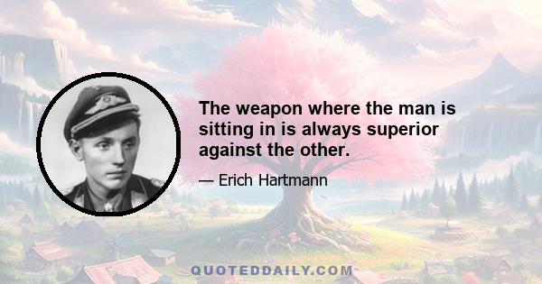 The weapon where the man is sitting in is always superior against the other.