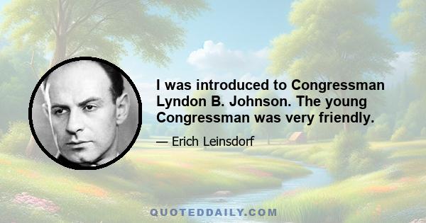 I was introduced to Congressman Lyndon B. Johnson. The young Congressman was very friendly.