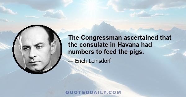 The Congressman ascertained that the consulate in Havana had numbers to feed the pigs.