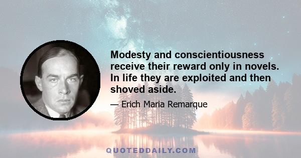 Modesty and conscientiousness receive their reward only in novels. In life they are exploited and then shoved aside.