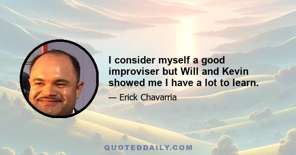 I consider myself a good improviser but Will and Kevin showed me I have a lot to learn.