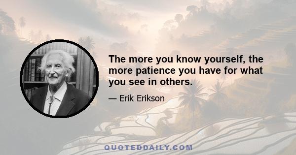 The more you know yourself, the more patience you have for what you see in others.