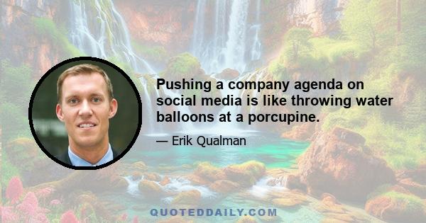 Pushing a company agenda on social media is like throwing water balloons at a porcupine.