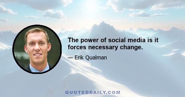 The power of social media is it forces necessary change.