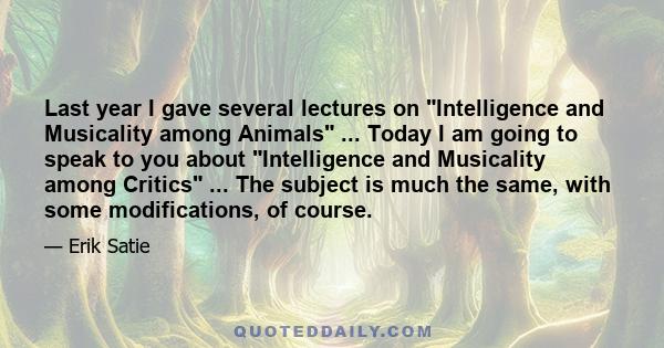 Last year I gave several lectures on Intelligence and Musicality among Animals ... Today I am going to speak to you about Intelligence and Musicality among Critics ... The subject is much the same, with some