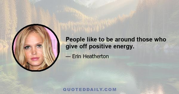 People like to be around those who give off positive energy.