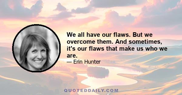 We all have our flaws. But we overcome them. And sometimes, it's our flaws that make us who we are.