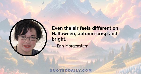 Even the air feels different on Halloween, autumn-crisp and bright.