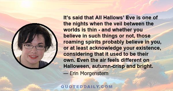 It’s said that All Hallows’ Eve is one of the nights when the veil between the worlds is thin - and whether you believe in such things or not, those roaming spirits probably believe in you, or at least acknowledge your