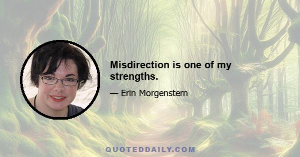 Misdirection is one of my strengths.