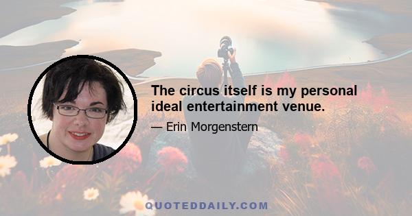 The circus itself is my personal ideal entertainment venue.