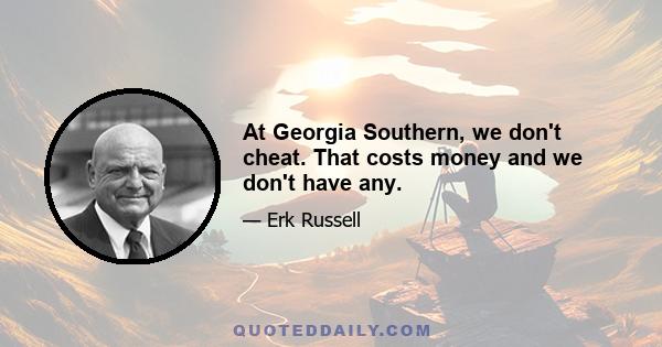 At Georgia Southern, we don't cheat. That costs money and we don't have any.