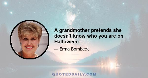 A grandmother pretends she doesn't know who you are on Halloween.