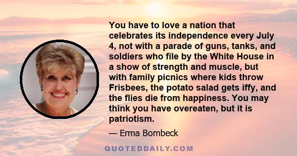 You have to love a nation that celebrates its independence every July 4, not with a parade of guns, tanks, and soldiers who file by the White House in a show of strength and muscle, but with family picnics where kids