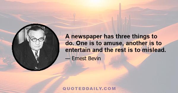 A newspaper has three things to do. One is to amuse, another is to entertain and the rest is to mislead.