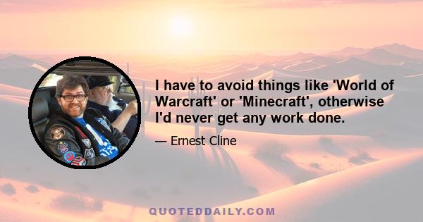 I have to avoid things like 'World of Warcraft' or 'Minecraft', otherwise I'd never get any work done.