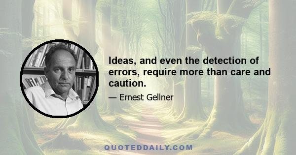 Ideas, and even the detection of errors, require more than care and caution.