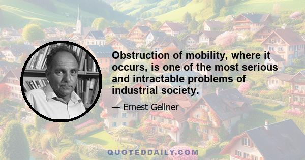 Obstruction of mobility, where it occurs, is one of the most serious and intractable problems of industrial society.