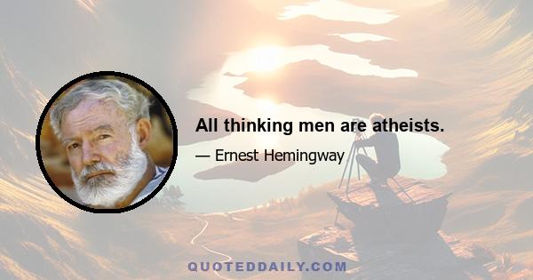 All thinking men are atheists.