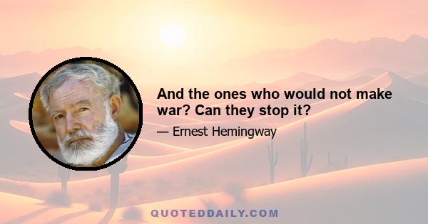 And the ones who would not make war? Can they stop it?