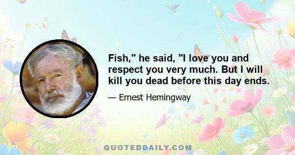 Fish, he said, I love you and respect you very much. But I will kill you dead before this day ends.