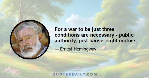 For a war to be just three conditions are necessary - public authority, just cause, right motive.