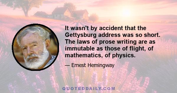 It wasn't by accident that the Gettysburg address was so short. The laws of prose writing are as immutable as those of flight, of mathematics, of physics.