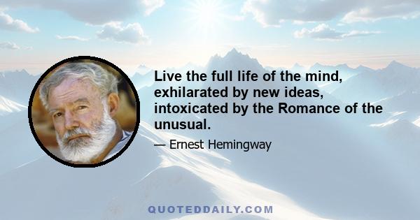 Live the full life of the mind, exhilarated by new ideas, intoxicated by the Romance of the unusual.