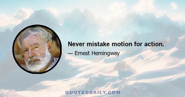 Never mistake motion for action.