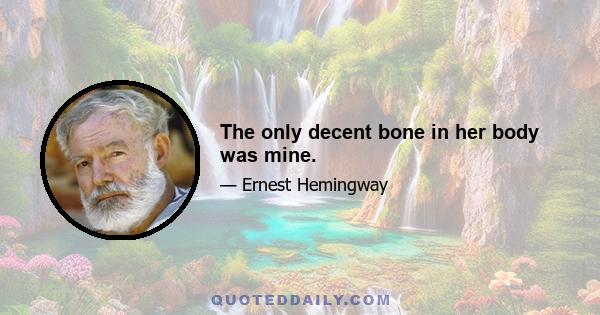 The only decent bone in her body was mine.