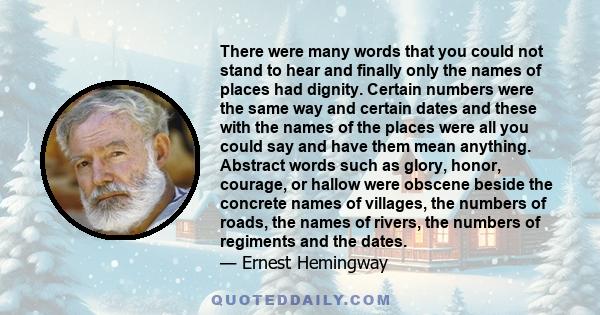 There were many words that you could not stand to hear and finally only the names of places had dignity. Abstract words such as glory, honor, courage, or hallow were obscene.