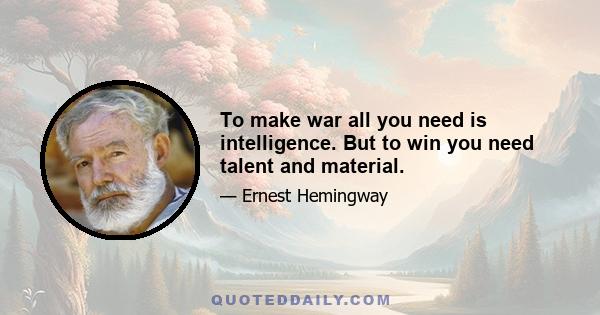 To make war all you need is intelligence. But to win you need talent and material.