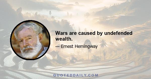 Wars are caused by undefended wealth.