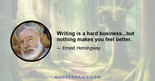 Writing is a hard business...but nothing makes you feel better.