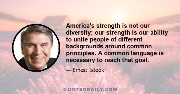 America's strength is not our diversity; our strength is our ability to unite people of different backgrounds around common principles. A common language is necessary to reach that goal.