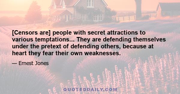 [Censors are] people with secret attractions to various temptations... They are defending themselves under the pretext of defending others, because at heart they fear their own weaknesses.