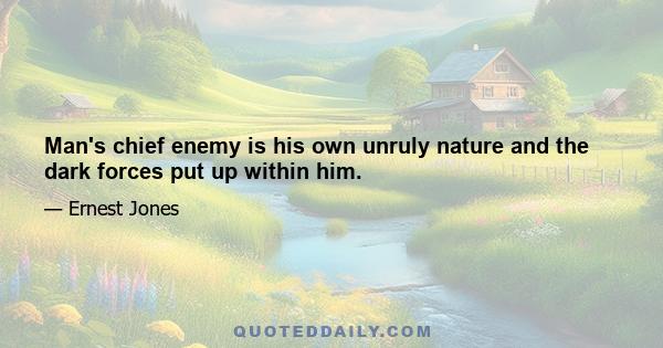 Man's chief enemy is his own unruly nature and the dark forces put up within him.