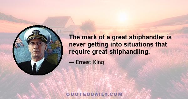 The mark of a great shiphandler is never getting into situations that require great shiphandling.