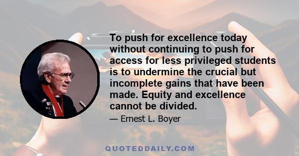 To push for excellence today without continuing to push for access for less privileged students is to undermine the crucial but incomplete gains that have been made. Equity and excellence cannot be divided.