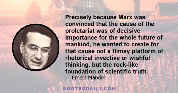 Precisely because Marx was convinced that the cause of the proletariat was of decisive importance for the whole future of mankind, he wanted to create for that cause not a flimsy platform of rhetorical invective or