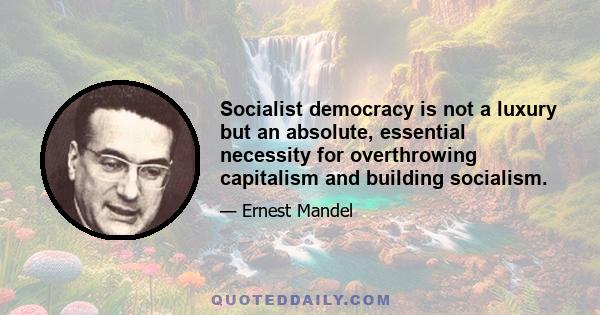 Socialist democracy is not a luxury but an absolute, essential necessity for overthrowing capitalism and building socialism.