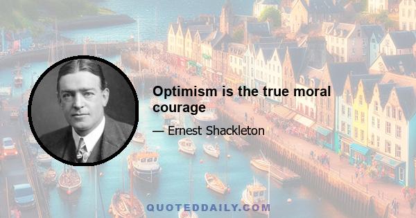 Optimism is the true moral courage