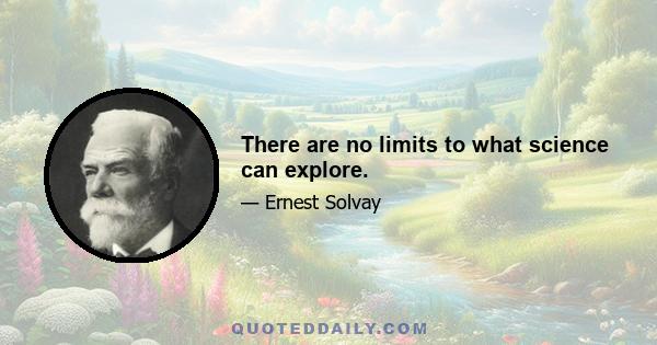 There are no limits to what science can explore.