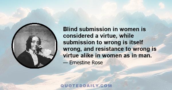 Blind submission in women is considered a virtue, while submission to wrong is itself wrong, and resistance to wrong is virtue alike in women as in man.